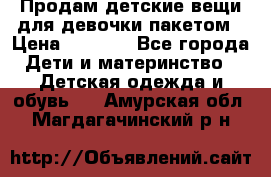 Продам детские вещи для девочки пакетом › Цена ­ 1 000 - Все города Дети и материнство » Детская одежда и обувь   . Амурская обл.,Магдагачинский р-н